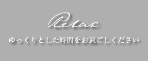 Relax ゆっくりとした時間をお過ごしください